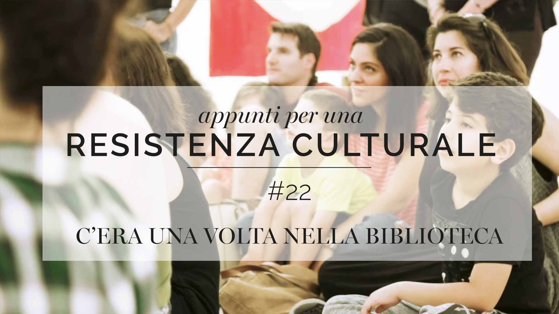 Appunti per una resistenza culturale #22<br>Once upon a time in the library