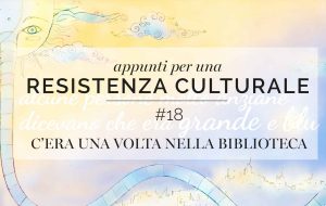 Appunti per una resistenza culturale #18<br>Once upon a time in the library